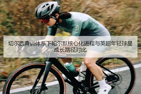 切尔西青训体系下帕尔默核心化进程与英超年轻球星成长路径对比