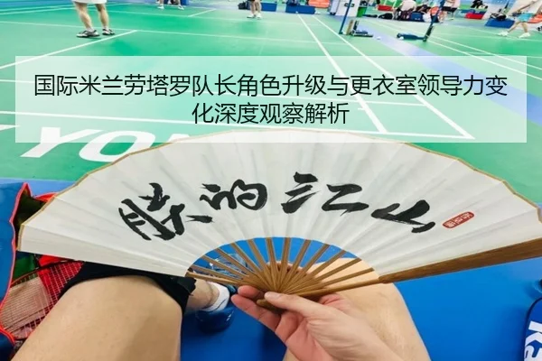 国际米兰劳塔罗队长角色升级与更衣室领导力变化深度观察解析
