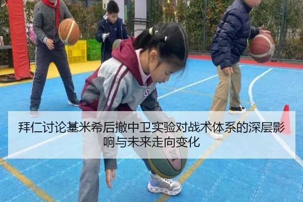 拜仁讨论基米希后撤中卫实验对战术体系的深层影响与未来走向变化